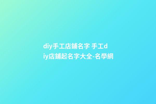 diy手工店鋪名字 手工diy店鋪起名字大全-名學網